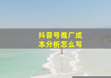 抖音号推广成本分析怎么写