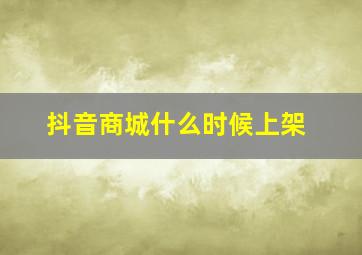 抖音商城什么时候上架