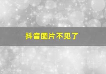 抖音图片不见了