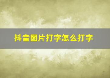 抖音图片打字怎么打字