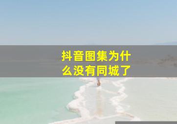 抖音图集为什么没有同城了