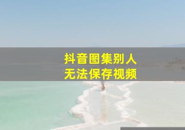 抖音图集别人无法保存视频