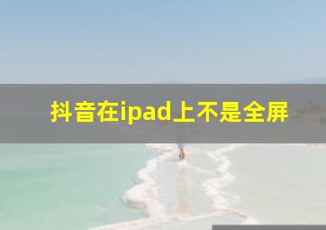 抖音在ipad上不是全屏