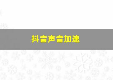 抖音声音加速