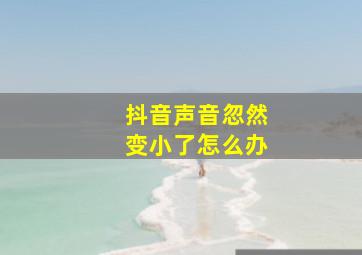 抖音声音忽然变小了怎么办