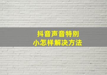 抖音声音特别小怎样解决方法