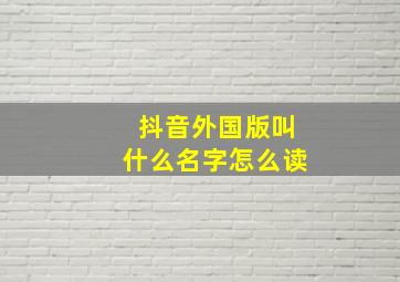 抖音外国版叫什么名字怎么读