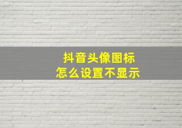 抖音头像图标怎么设置不显示