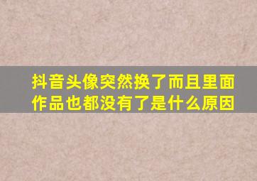 抖音头像突然换了而且里面作品也都没有了是什么原因