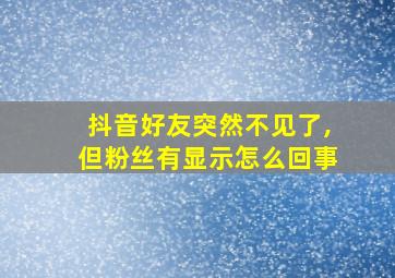 抖音好友突然不见了,但粉丝有显示怎么回事