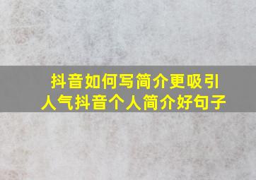 抖音如何写简介更吸引人气抖音个人简介好句子