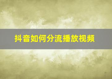 抖音如何分流播放视频