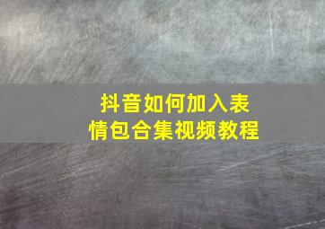 抖音如何加入表情包合集视频教程