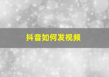 抖音如何发视频