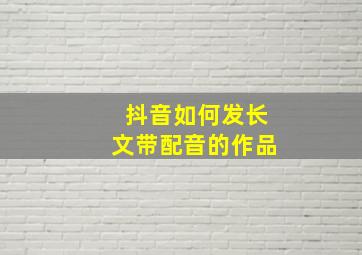 抖音如何发长文带配音的作品