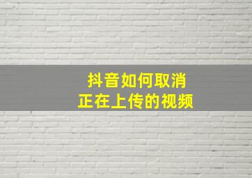 抖音如何取消正在上传的视频