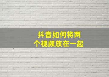 抖音如何将两个视频放在一起