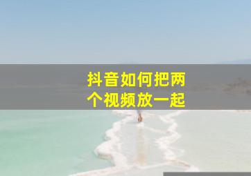 抖音如何把两个视频放一起