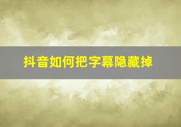 抖音如何把字幕隐藏掉