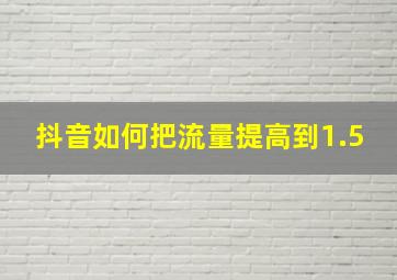 抖音如何把流量提高到1.5