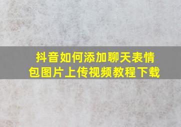 抖音如何添加聊天表情包图片上传视频教程下载