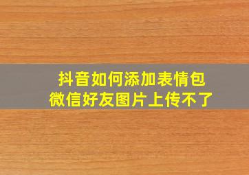 抖音如何添加表情包微信好友图片上传不了