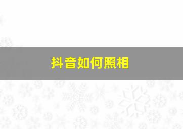 抖音如何照相