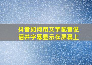 抖音如何用文字配音说话并字幕显示在屏幕上