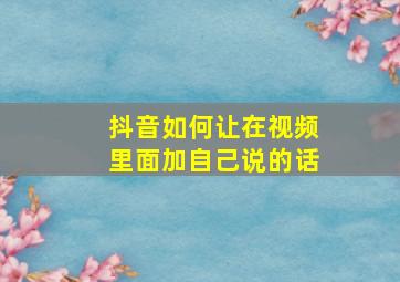 抖音如何让在视频里面加自己说的话