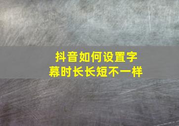 抖音如何设置字幕时长长短不一样