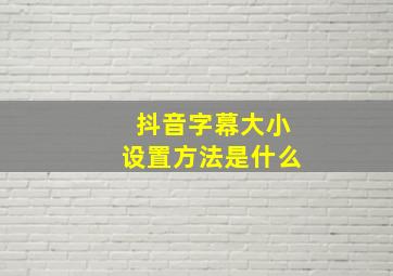 抖音字幕大小设置方法是什么