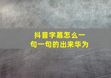 抖音字幕怎么一句一句的出来华为