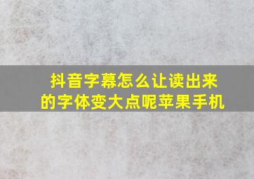 抖音字幕怎么让读出来的字体变大点呢苹果手机