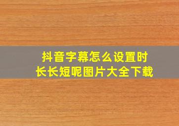 抖音字幕怎么设置时长长短呢图片大全下载