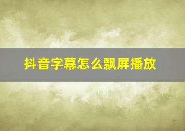 抖音字幕怎么飘屏播放