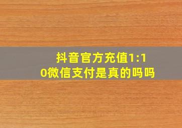 抖音官方充值1:10微信支付是真的吗吗