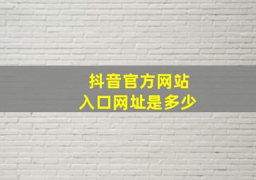 抖音官方网站入口网址是多少