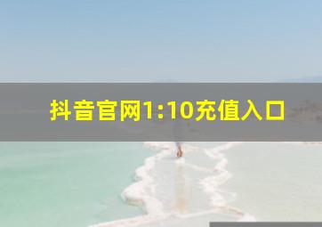 抖音官网1:10充值入口