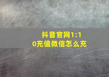 抖音官网1:10充值微信怎么充