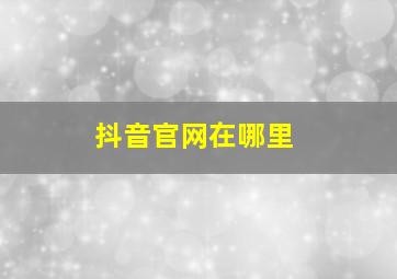 抖音官网在哪里