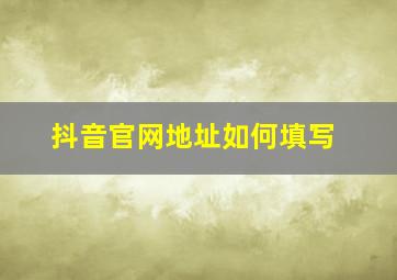 抖音官网地址如何填写