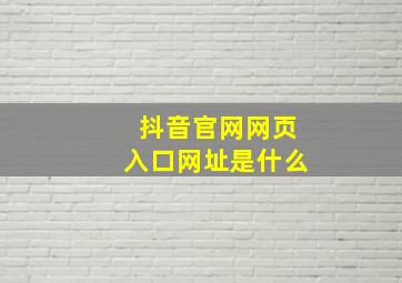 抖音官网网页入口网址是什么