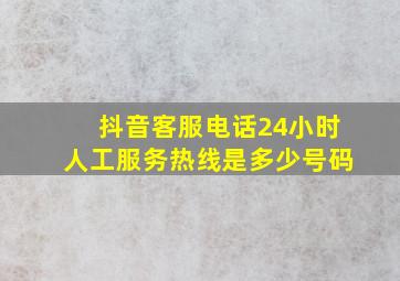 抖音客服电话24小时人工服务热线是多少号码