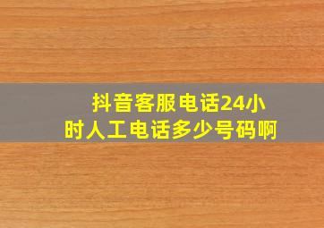 抖音客服电话24小时人工电话多少号码啊