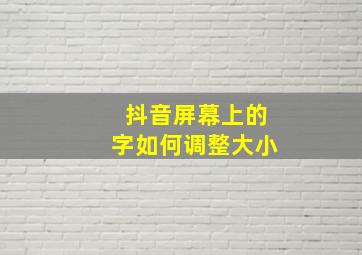 抖音屏幕上的字如何调整大小