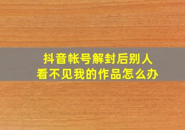 抖音帐号解封后别人看不见我的作品怎么办