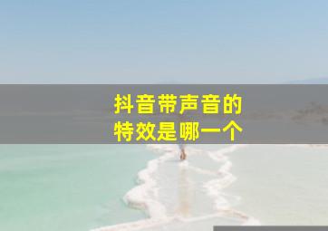 抖音带声音的特效是哪一个