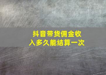 抖音带货佣金收入多久能结算一次