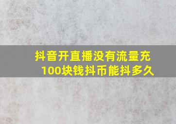 抖音开直播没有流量充100块钱抖币能抖多久