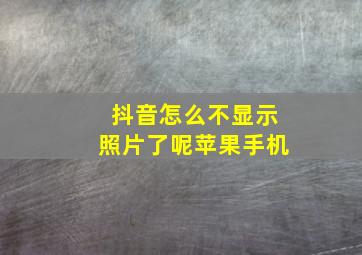 抖音怎么不显示照片了呢苹果手机